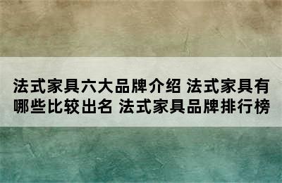 法式家具六大品牌介绍 法式家具有哪些比较出名 法式家具品牌排行榜